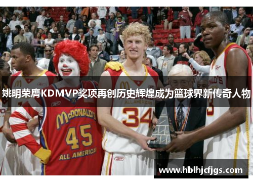 姚明荣膺KDMVP奖项再创历史辉煌成为篮球界新传奇人物