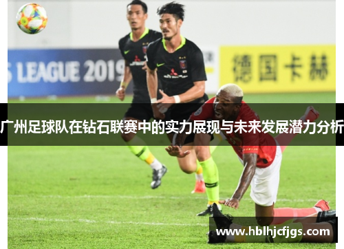 广州足球队在钻石联赛中的实力展现与未来发展潜力分析
