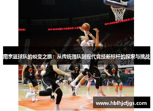 南京篮球队的蜕变之旅：从传统强队到现代竞技新标杆的探索与挑战