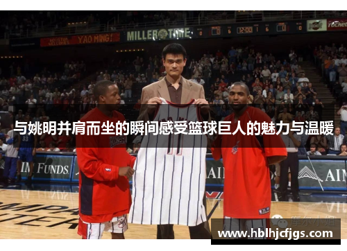 与姚明并肩而坐的瞬间感受篮球巨人的魅力与温暖