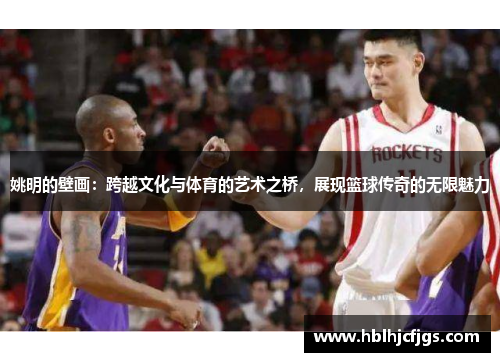 姚明的壁画：跨越文化与体育的艺术之桥，展现篮球传奇的无限魅力