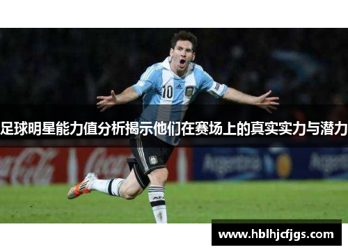 足球明星能力值分析揭示他们在赛场上的真实实力与潜力