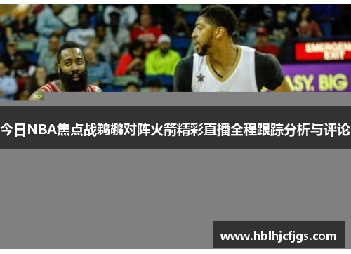 今日NBA焦点战鹈鹕对阵火箭精彩直播全程跟踪分析与评论