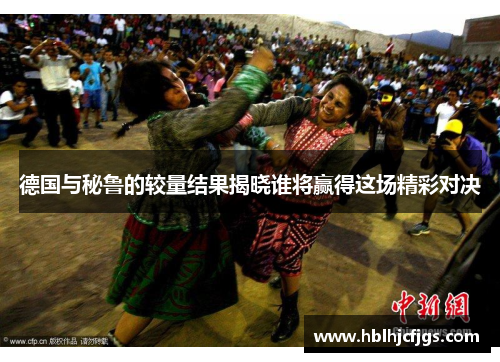 德国与秘鲁的较量结果揭晓谁将赢得这场精彩对决