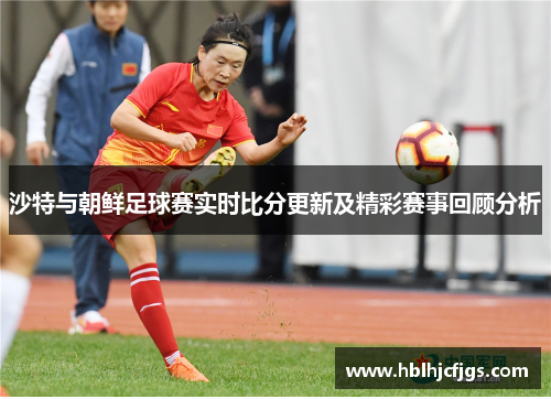 沙特与朝鲜足球赛实时比分更新及精彩赛事回顾分析
