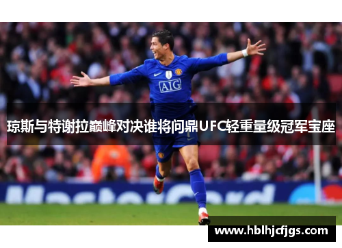 琼斯与特谢拉巅峰对决谁将问鼎UFC轻重量级冠军宝座