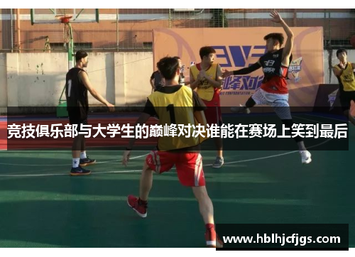 竞技俱乐部与大学生的巅峰对决谁能在赛场上笑到最后