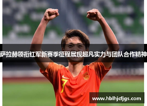 萨拉赫领衔红军新赛季征程展现超凡实力与团队合作精神