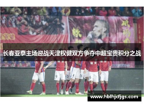 长春亚泰主场迎战天津权健双方争夺中超宝贵积分之战